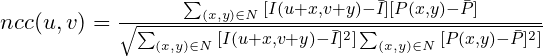 ncc(u,v) = \frac{\sum_{(x,y)\in N}
										{[I(u+x,v+y)-\bar{I}][P(x,y)-\bar{P}]}}{\sqrt{\sum_{(x,y)\in N}{[I(u+x,v+y)-\bar{I}]^{2}]}\sum_{(x,y)\in N}{[P(x,y)-\bar{P}]^{2}]}}}