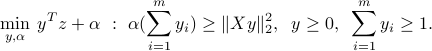 min_{y,alpha} : y^Tz + alpha~:~  alpha ( sum_{i=1}^m y_i ) ge |Xy|_2^2, ;; y ge 0, ;; sum_{i=1}^m y_i ge 1. 