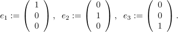  e_1 := left(begin{array}{c} 1  0  0 end{array}right) , ;;  e_2 := left(begin{array}{c} 0  1  0 end{array}right) , ;;  e_3 := left(begin{array}{c} 0  0  1 end{array}right) . 