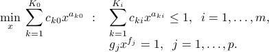  min_x : displaystylesum_{k=1}^{K_0} c_{k0} x^{a_{k0}} ~:~ begin{array}[t]{l}  displaystylesum_{k=1}^{K_i} c_{ki} x^{a_{ki}} le 1, ;; i=1,ldots,m,  g_j x^{f_j} = 1, ;; j=1,ldots,p. end{array} 