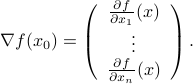  nabla f(x_0) = left(begin{array}{c}  frac{partial f}{partial x_1}(x)  vdots  frac{partial f}{partial x_n}(x)  end{array} right) . 