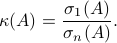  kappa(A)  = frac{sigma_1(A)}{sigma_n(A)}.                                                             