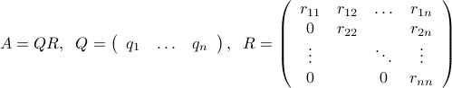  A = QR,  ;; Q = left( begin{array}{ccc} q_1 & ldots & q_n end{array}right) , ;; R = left( begin{array}{cccc} r_{11} & r_{12} & ldots & r_{1n}   0 & r_{22} & & r_{2n} vdots &  & ddots & vdots  0 & & 0 & r_{nn} end{array}right) 