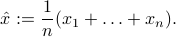  hat{x} := frac{1}{n} ( x_1 + ldots + x_n) . 