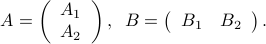  A = left(begin{array}{c} A_{1}  A_{2} end{array} right) , ;; B = left(begin{array}{cc} B_{1} & B_{2} end{array} right). 