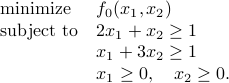  begin{array}{ll} mbox{minimize} &f_0(x_1,x_2) mbox{subject to} &2x_1+x_2 geq 1& x_1 +3x_2geq 1&x_1 geq 0, quad x_2geq 0.  end{array} 