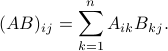  (AB)_{ij} = sum_{k=1}^n A_{ik} B_{kj} . 