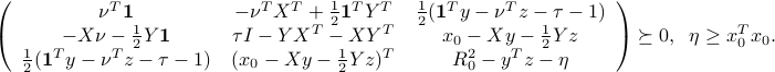  left( begin{array}{ccc} nu^Tmathbf{1} & -nu^TX^T+frac{1}{2}mathbf{1}^TY^T & frac{1}{2}(mathbf{1}^Ty - nu^Tz -tau-1) -Xnu-frac{1}{2}Ymathbf{1}  &tau I - YX^T-XY^T & x_0 - Xy - frac{1}{2}Yzfrac{1}{2}(mathbf{1}^Ty - nu^Tz -tau-1) & (x_0 - Xy - frac{1}{2}Yz)^T & R_0^2 - y^Tz-eta end{array}right) succeq 0, ;; eta ge x_0^Tx_0. 