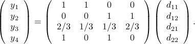  left(begin{array}{c} y_1 y_2 y_3 y_4 end{array}right)= left(begin{array}{cccc}  1 & 1 & 0 & 0 0 & 0 & 1 & 1 2/3 & 1/3 & 1/3 & 2/3 1 & 0 & 1 & 0 end{array}right) left(begin{array}{c} d_{11} d_{12} d_{21} d_{22} end{array}right) . 