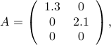  A = left( begin{array}{cc} 1.3 & 0  0 & 2.1  0 & 0 end{array} right), 