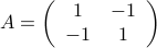 A = left(begin{array}{cc}1&-1-1&1end{array}right)