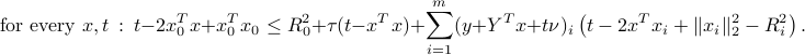 mbox{ for every } x,t ~:~ t-2x_0^Tx+x_0^Tx_0 le R_0^2 + tau (t-x^Tx) + sum_{i=1}^m (y + Y^Tx + t nu)_i left( t - 2x^Tx_i +|x_i|_2^2 - R_i^2 right). 