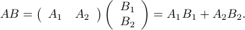  AB = left(begin{array}{cc} A_{1} & A_{2} end{array} right) left(begin{array}{c} B_1  B_2 end{array}right) = A_1B_1+A_2B_2. 