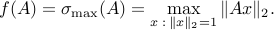  f(A) = sigma_{rm max}(A) = displaystylemax_{x::: |x|_2 = 1} |Ax|_2. 