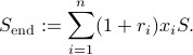  S_{rm end} := sum_{i=1}^n (1 + r_i) x_i S  . 