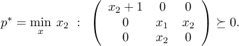  p^ast = min_{x} : x_2 ~:~ left(begin{array}{ccc} x_2 + 1 & 0 & 0  0 & x_1 & x_2  0 & x_2 & 0 end{array}right) succeq 0 . 