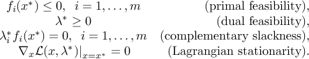  begin{array}{cr} f_i(x^ast) le 0, ;; i=1,ldots,m & mbox{(primal feasibility),}  lambda^ast ge 0 & mbox{(dual feasibility),}  lambda_i^ast f_i(x^ast) = 0, ;; i=1,ldots,m & mbox{(complementary slackness),}  left. nabla_x {cal L}(x,lambda^ast)right|_{x=x^ast} = 0 & mbox{(Lagrangian stationarity).} end{array} 