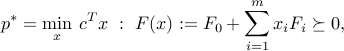 p^ast = min_x : c^Tx ~:~ F(x) := F_0 + sum_{i=1}^m x_i F_i succeq 0, 