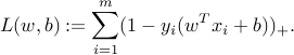  L(w,b) := sum_{i=1}^m (1-y_i(w^Tx_i + b))_+. 